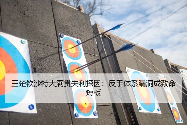 王楚钦沙特大满贯失利探因：反手体系漏洞成致命短板